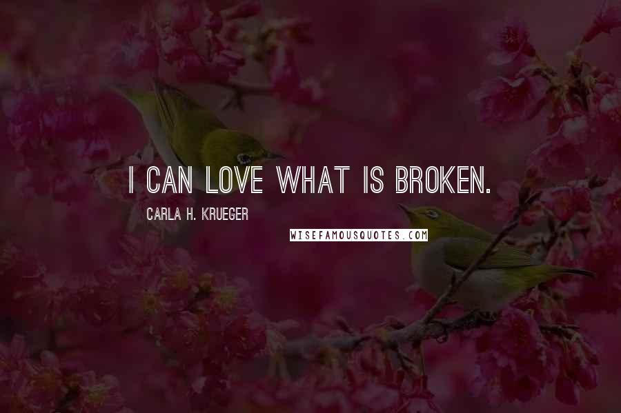 Carla H. Krueger Quotes: I can love what is broken.