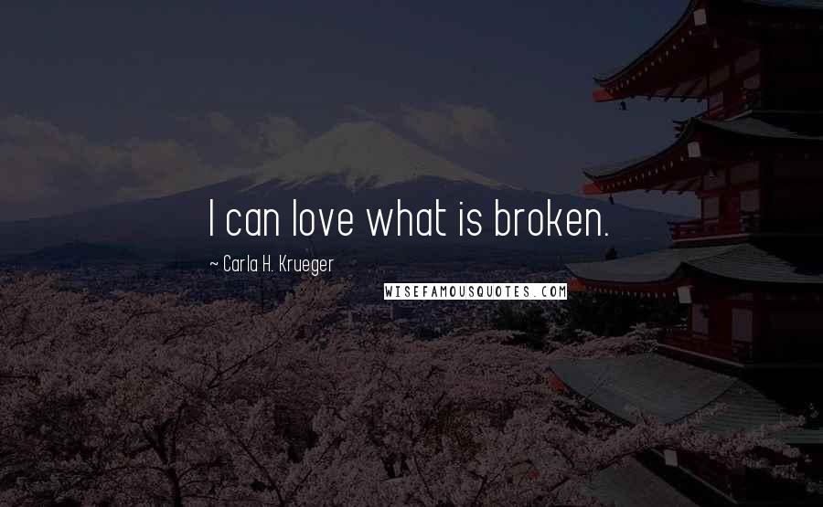 Carla H. Krueger Quotes: I can love what is broken.