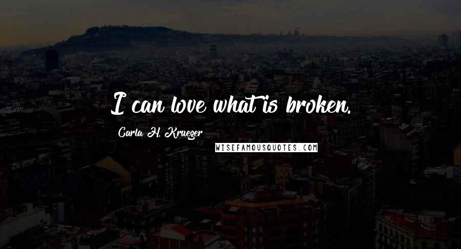 Carla H. Krueger Quotes: I can love what is broken.