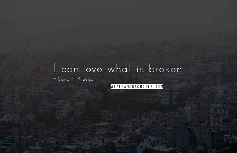 Carla H. Krueger Quotes: I can love what is broken.