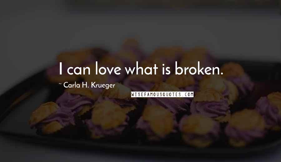 Carla H. Krueger Quotes: I can love what is broken.