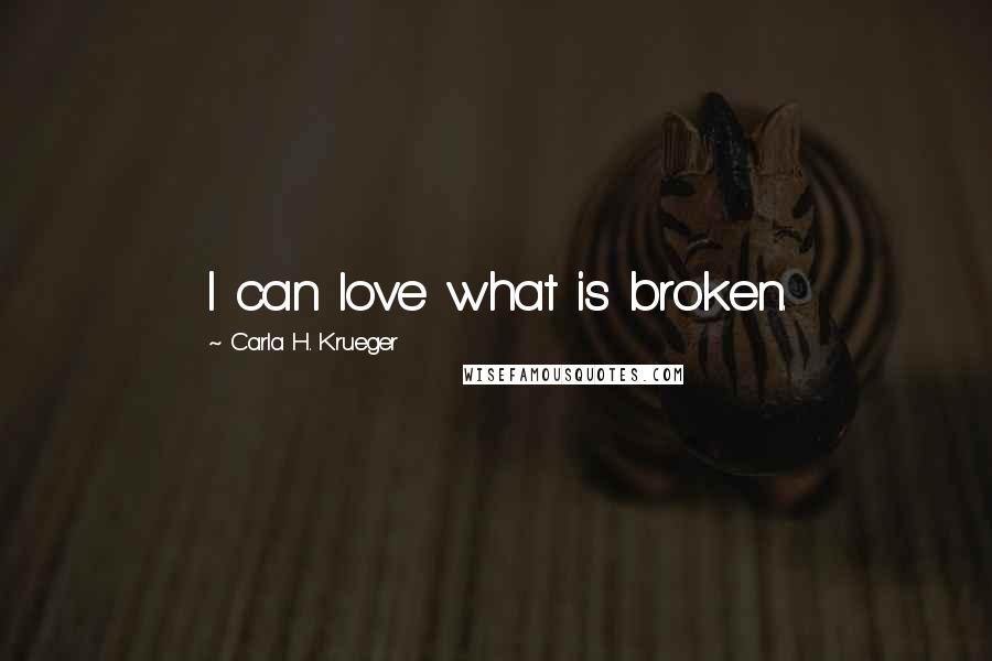 Carla H. Krueger Quotes: I can love what is broken.