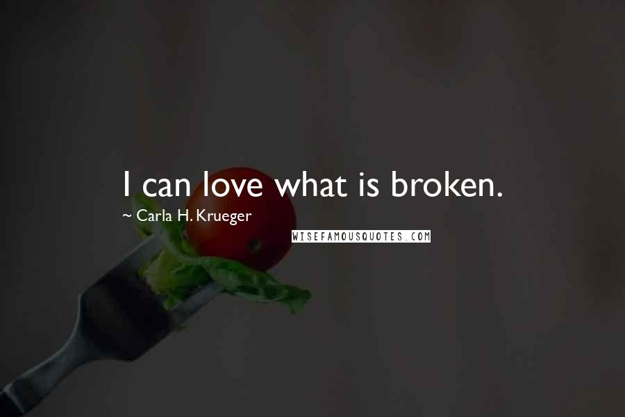 Carla H. Krueger Quotes: I can love what is broken.