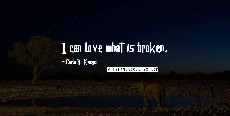 Carla H. Krueger Quotes: I can love what is broken.