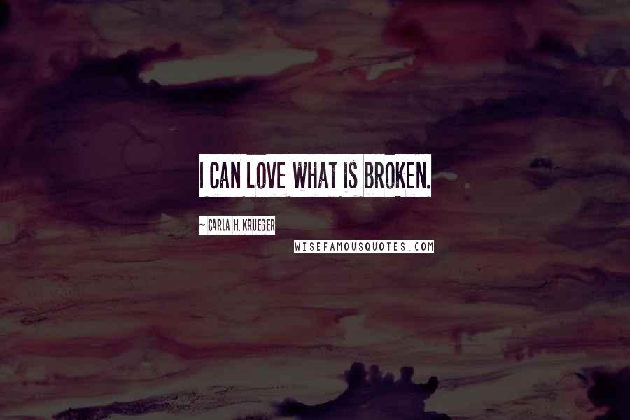 Carla H. Krueger Quotes: I can love what is broken.