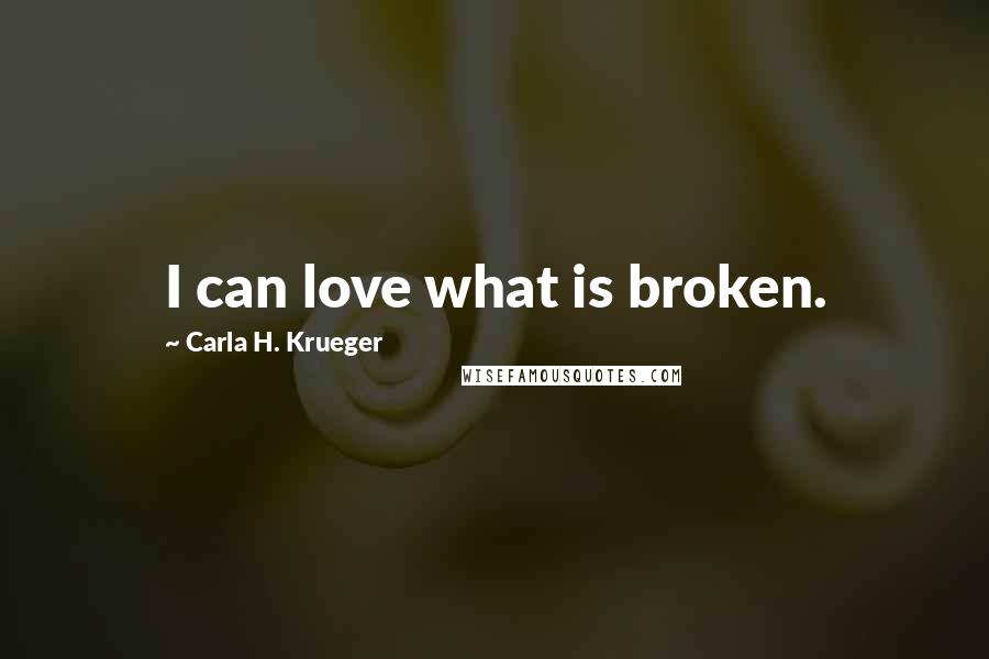 Carla H. Krueger Quotes: I can love what is broken.