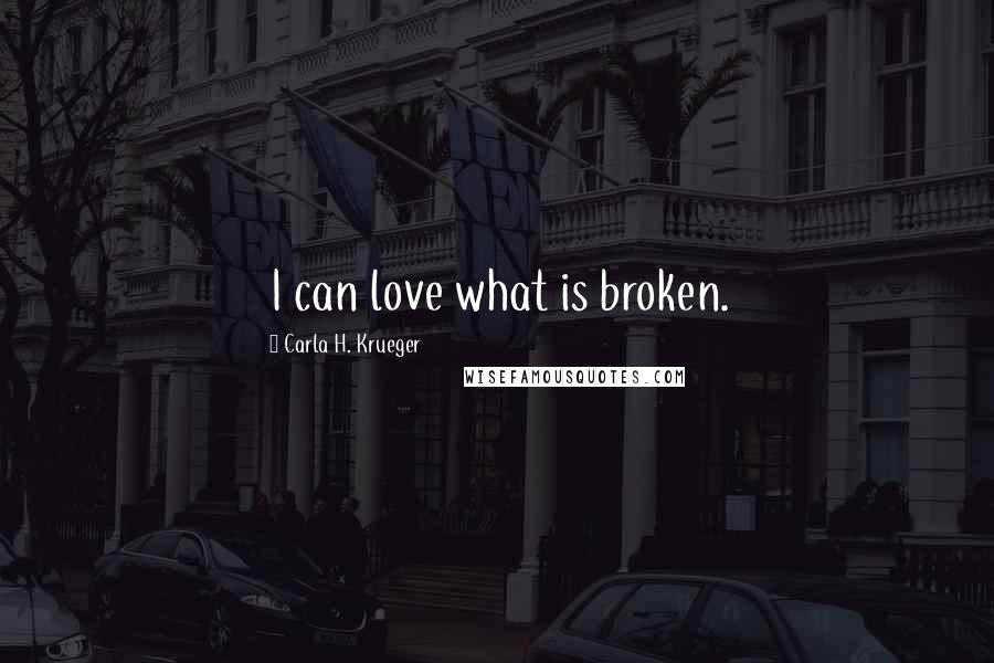 Carla H. Krueger Quotes: I can love what is broken.