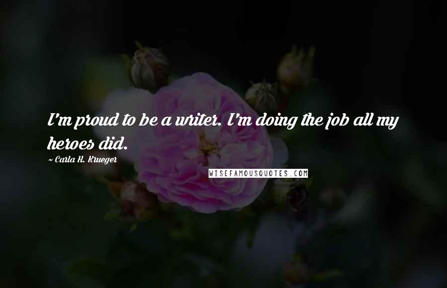 Carla H. Krueger Quotes: I'm proud to be a writer. I'm doing the job all my heroes did.