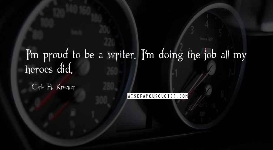 Carla H. Krueger Quotes: I'm proud to be a writer. I'm doing the job all my heroes did.