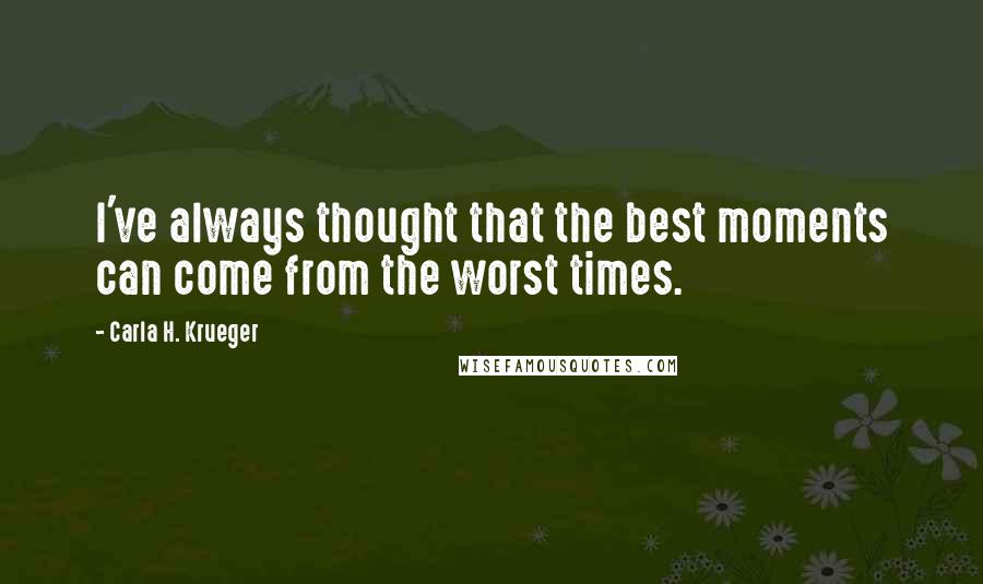 Carla H. Krueger Quotes: I've always thought that the best moments can come from the worst times.