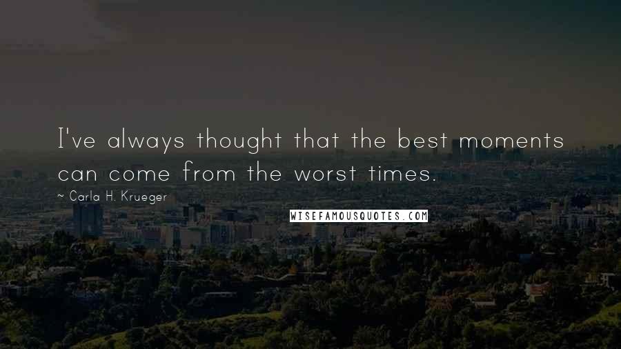 Carla H. Krueger Quotes: I've always thought that the best moments can come from the worst times.
