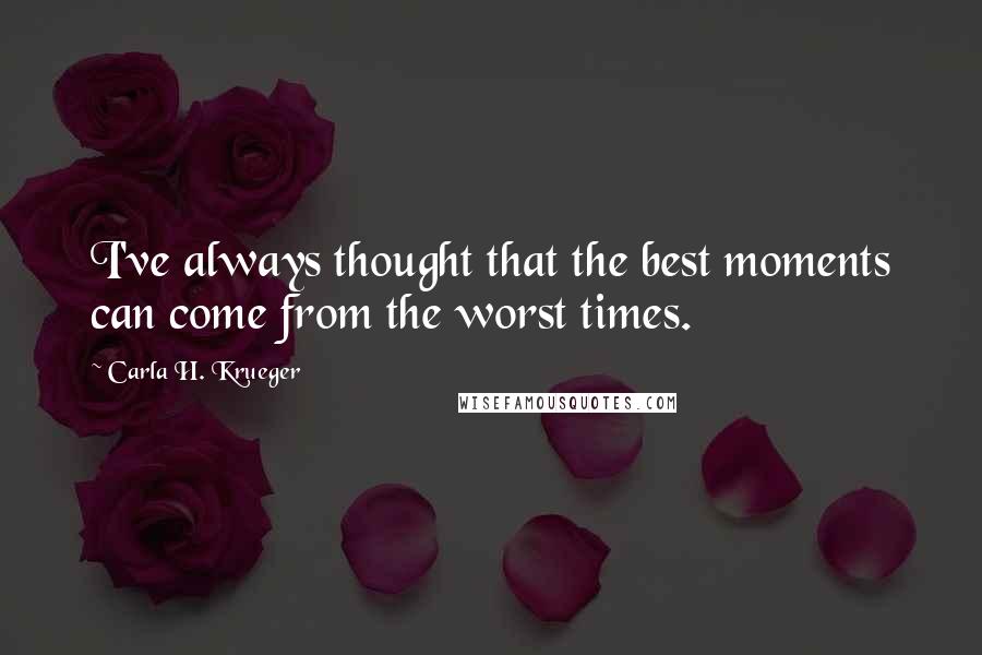 Carla H. Krueger Quotes: I've always thought that the best moments can come from the worst times.