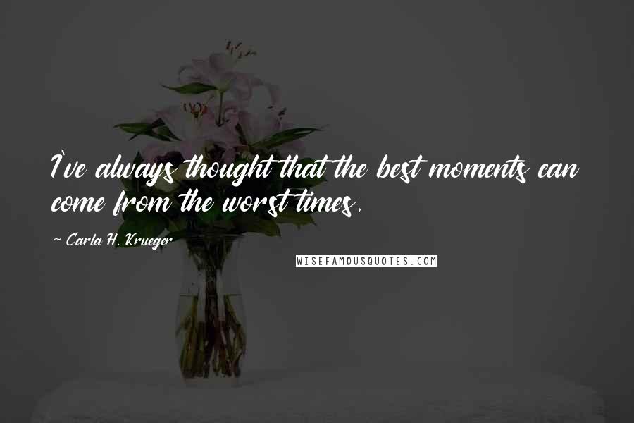 Carla H. Krueger Quotes: I've always thought that the best moments can come from the worst times.