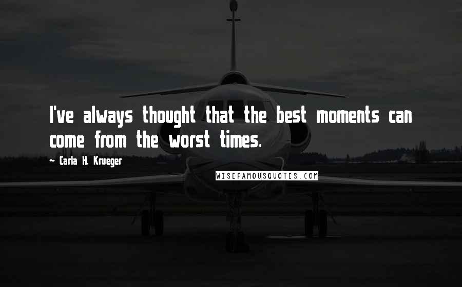 Carla H. Krueger Quotes: I've always thought that the best moments can come from the worst times.