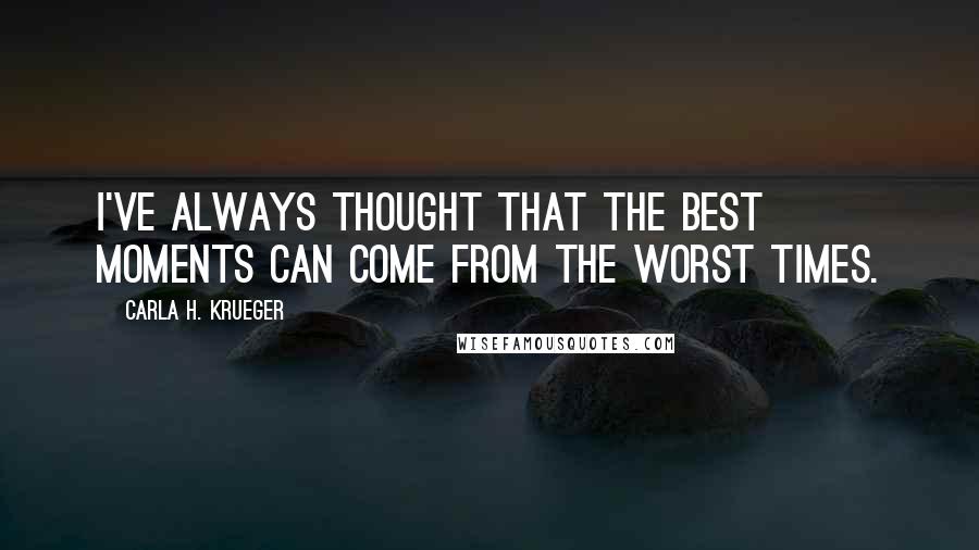 Carla H. Krueger Quotes: I've always thought that the best moments can come from the worst times.