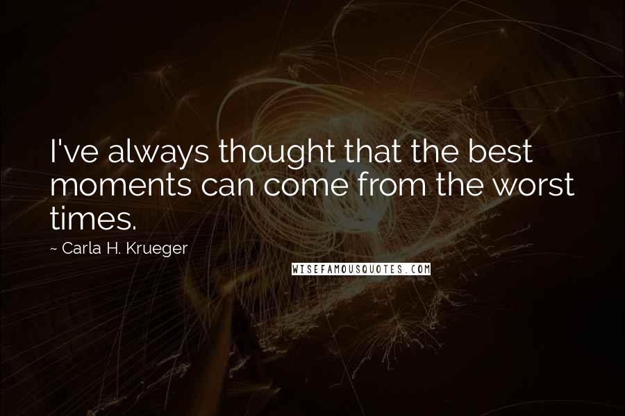 Carla H. Krueger Quotes: I've always thought that the best moments can come from the worst times.