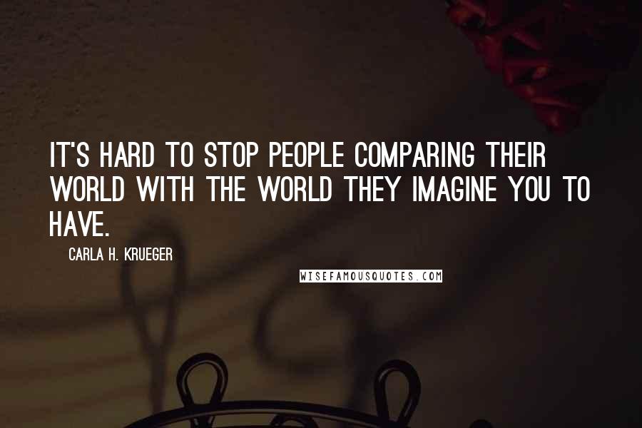 Carla H. Krueger Quotes: It's hard to stop people comparing their world with the world they imagine you to have.