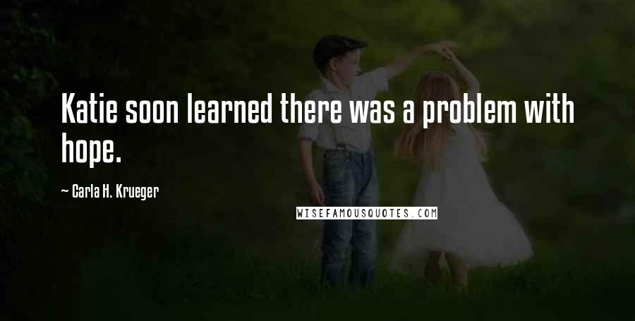 Carla H. Krueger Quotes: Katie soon learned there was a problem with hope.