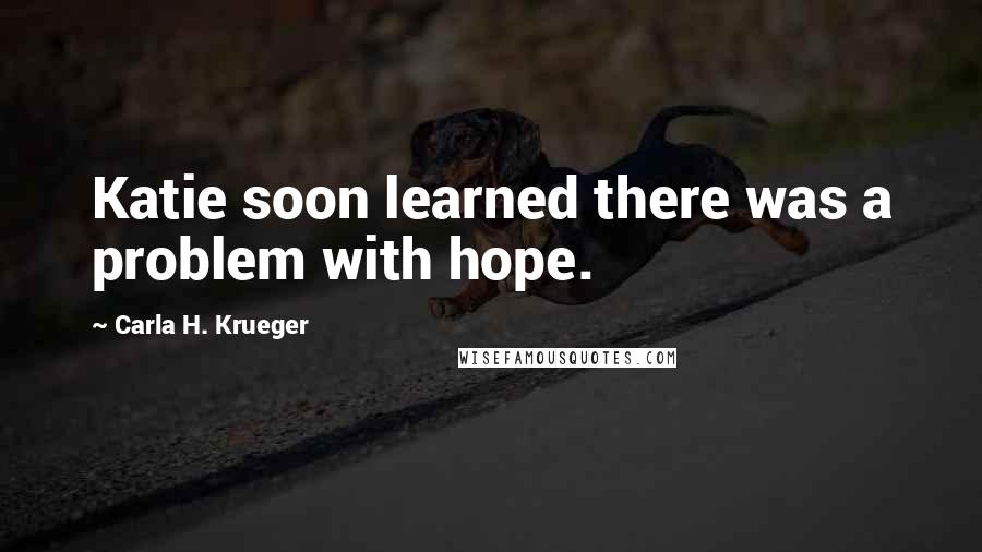 Carla H. Krueger Quotes: Katie soon learned there was a problem with hope.
