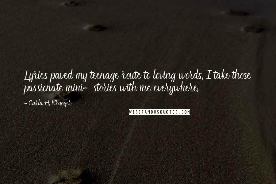 Carla H. Krueger Quotes: Lyrics paved my teenage route to loving words. I take those passionate mini-stories with me everywhere.