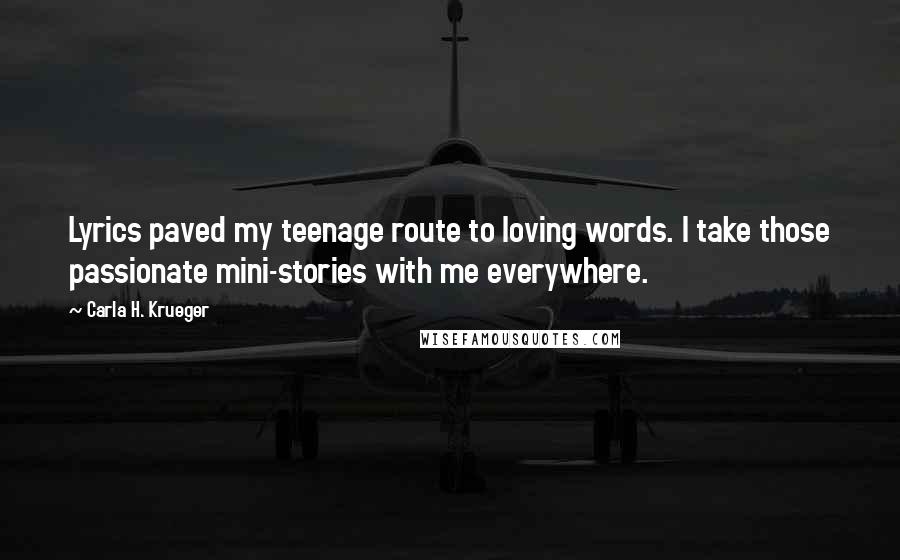 Carla H. Krueger Quotes: Lyrics paved my teenage route to loving words. I take those passionate mini-stories with me everywhere.