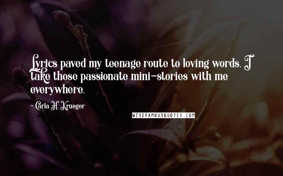 Carla H. Krueger Quotes: Lyrics paved my teenage route to loving words. I take those passionate mini-stories with me everywhere.