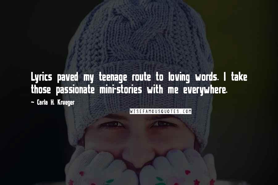 Carla H. Krueger Quotes: Lyrics paved my teenage route to loving words. I take those passionate mini-stories with me everywhere.