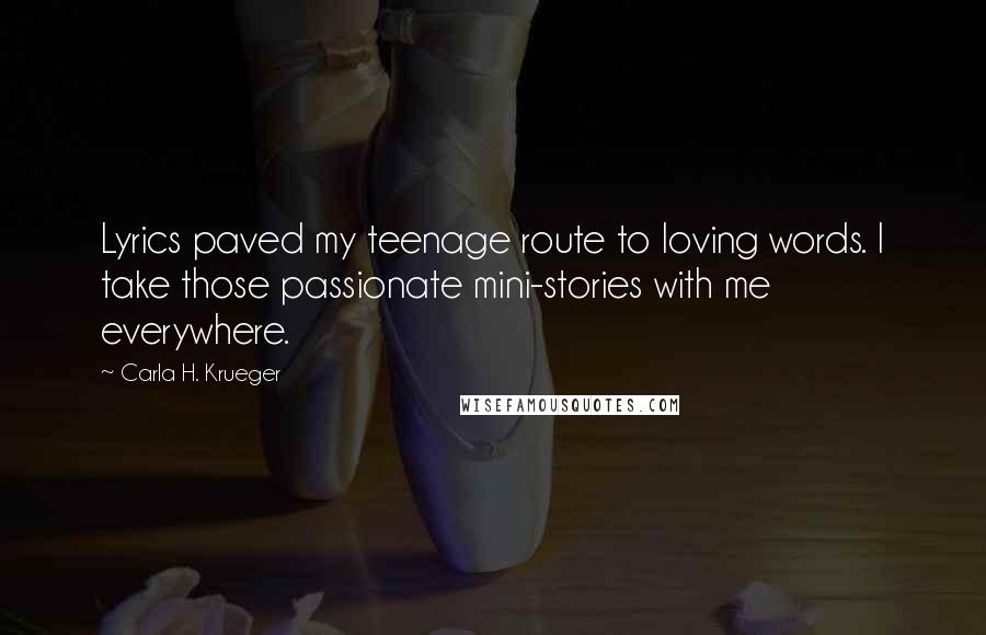 Carla H. Krueger Quotes: Lyrics paved my teenage route to loving words. I take those passionate mini-stories with me everywhere.