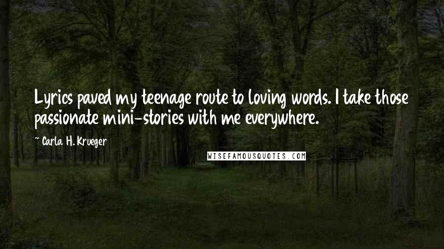 Carla H. Krueger Quotes: Lyrics paved my teenage route to loving words. I take those passionate mini-stories with me everywhere.
