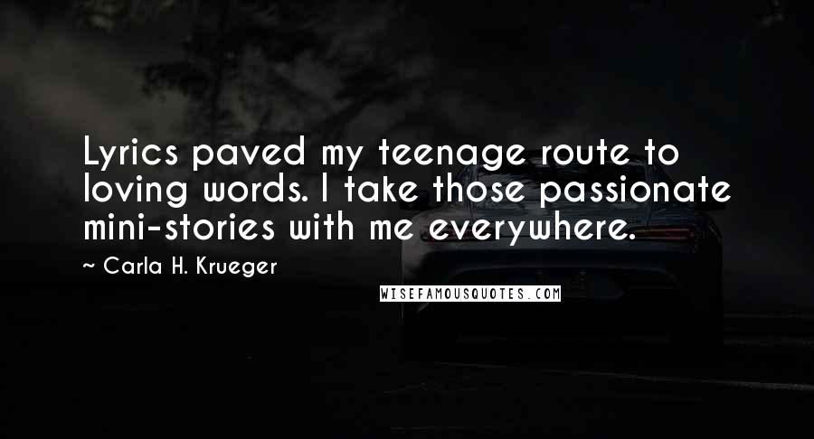 Carla H. Krueger Quotes: Lyrics paved my teenage route to loving words. I take those passionate mini-stories with me everywhere.
