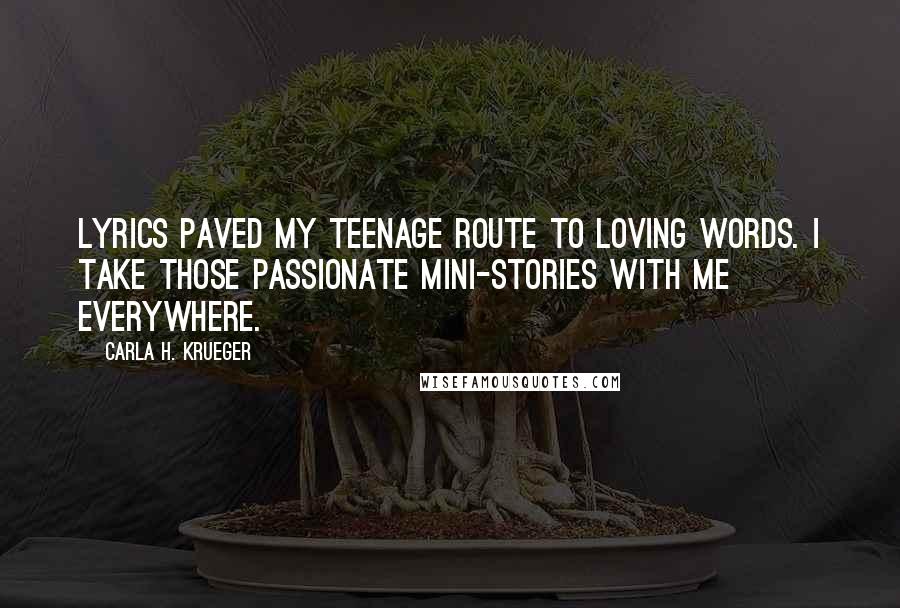 Carla H. Krueger Quotes: Lyrics paved my teenage route to loving words. I take those passionate mini-stories with me everywhere.