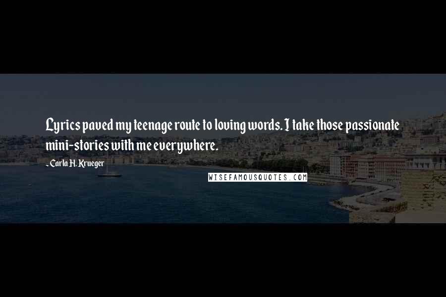 Carla H. Krueger Quotes: Lyrics paved my teenage route to loving words. I take those passionate mini-stories with me everywhere.