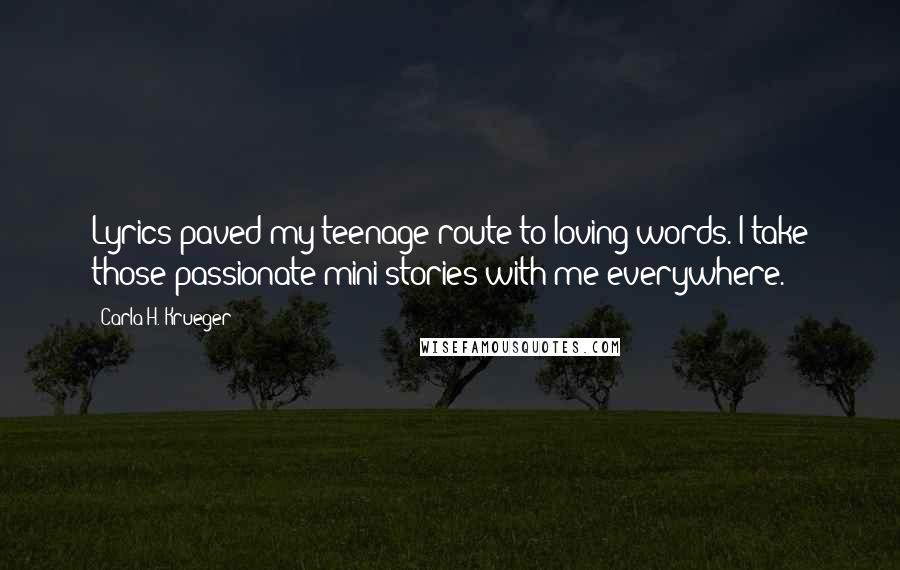 Carla H. Krueger Quotes: Lyrics paved my teenage route to loving words. I take those passionate mini-stories with me everywhere.