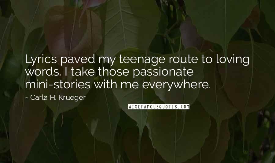 Carla H. Krueger Quotes: Lyrics paved my teenage route to loving words. I take those passionate mini-stories with me everywhere.