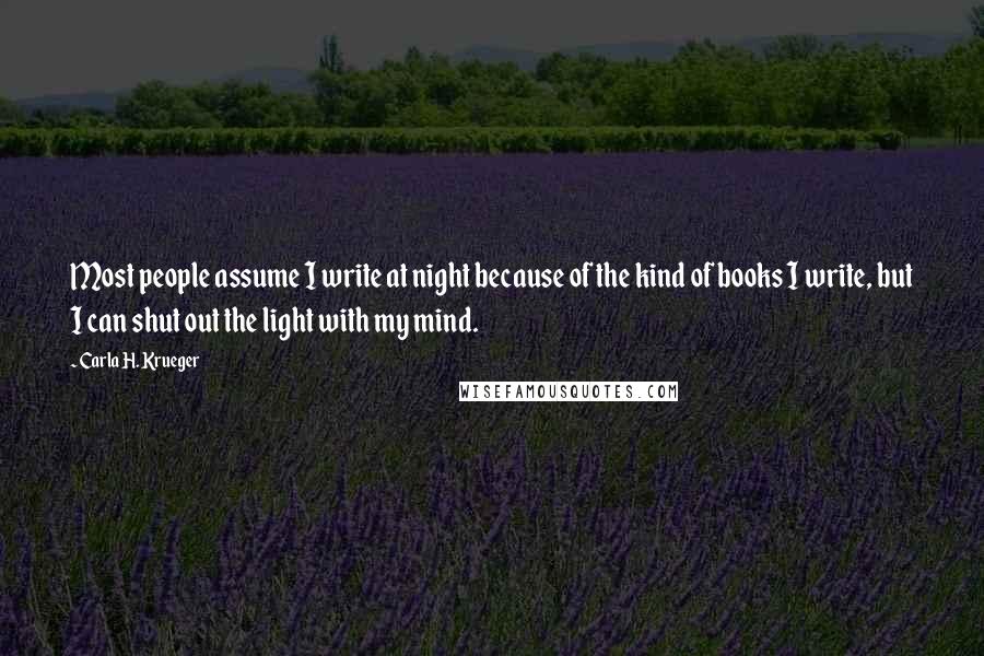 Carla H. Krueger Quotes: Most people assume I write at night because of the kind of books I write, but I can shut out the light with my mind.