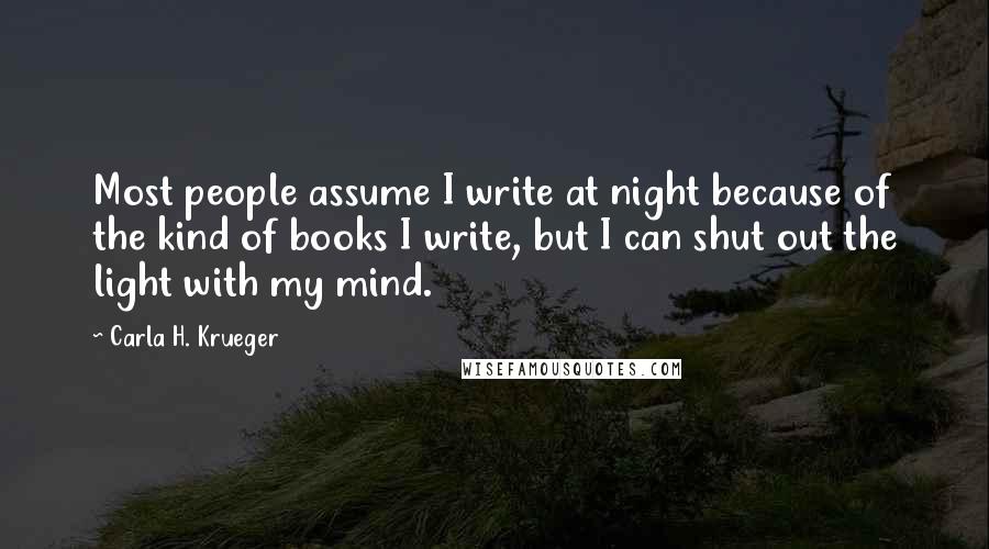 Carla H. Krueger Quotes: Most people assume I write at night because of the kind of books I write, but I can shut out the light with my mind.