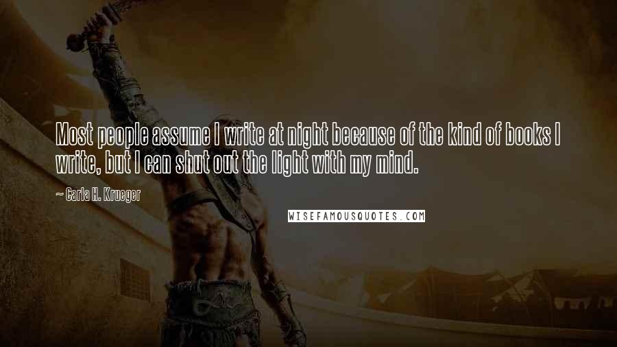 Carla H. Krueger Quotes: Most people assume I write at night because of the kind of books I write, but I can shut out the light with my mind.