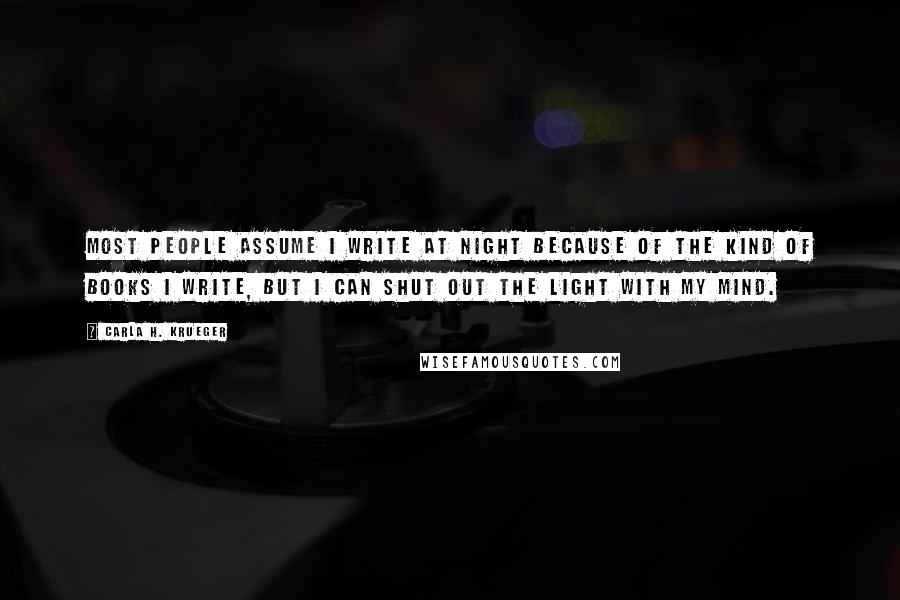 Carla H. Krueger Quotes: Most people assume I write at night because of the kind of books I write, but I can shut out the light with my mind.