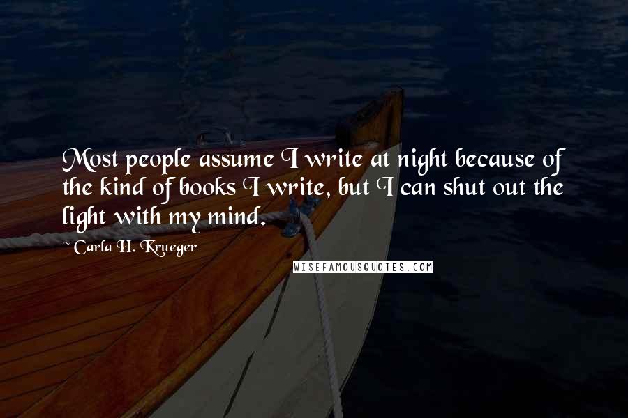 Carla H. Krueger Quotes: Most people assume I write at night because of the kind of books I write, but I can shut out the light with my mind.
