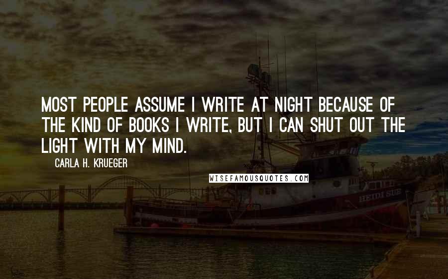 Carla H. Krueger Quotes: Most people assume I write at night because of the kind of books I write, but I can shut out the light with my mind.