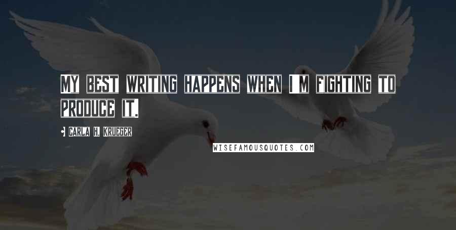 Carla H. Krueger Quotes: My best writing happens when I'm fighting to produce it.