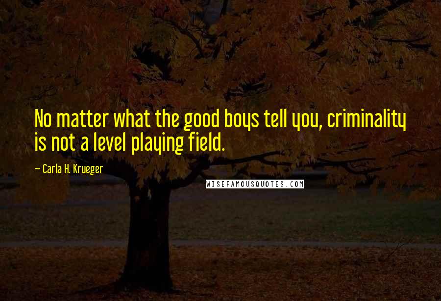 Carla H. Krueger Quotes: No matter what the good boys tell you, criminality is not a level playing field.