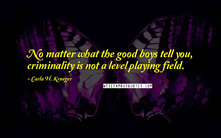 Carla H. Krueger Quotes: No matter what the good boys tell you, criminality is not a level playing field.