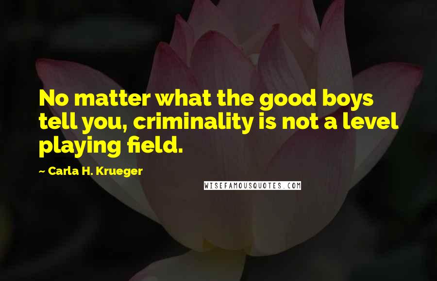 Carla H. Krueger Quotes: No matter what the good boys tell you, criminality is not a level playing field.