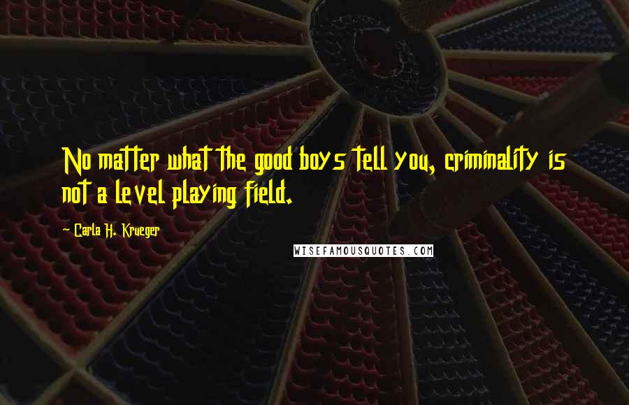 Carla H. Krueger Quotes: No matter what the good boys tell you, criminality is not a level playing field.