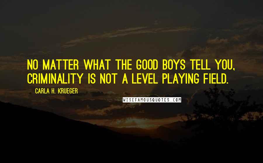 Carla H. Krueger Quotes: No matter what the good boys tell you, criminality is not a level playing field.