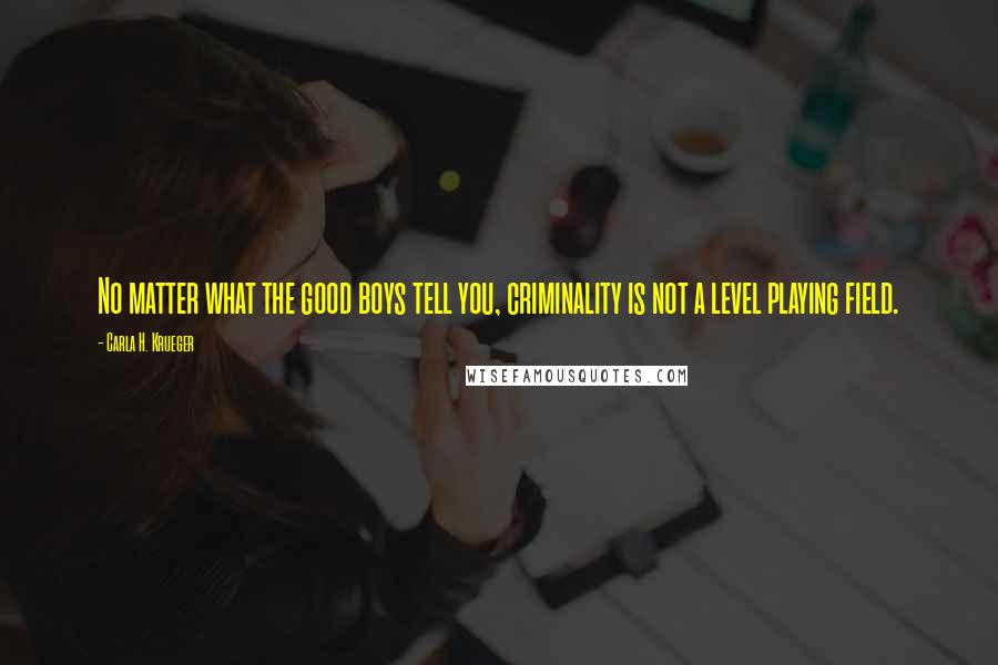 Carla H. Krueger Quotes: No matter what the good boys tell you, criminality is not a level playing field.