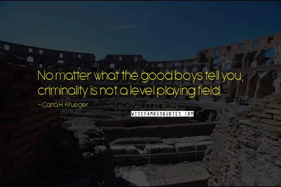 Carla H. Krueger Quotes: No matter what the good boys tell you, criminality is not a level playing field.