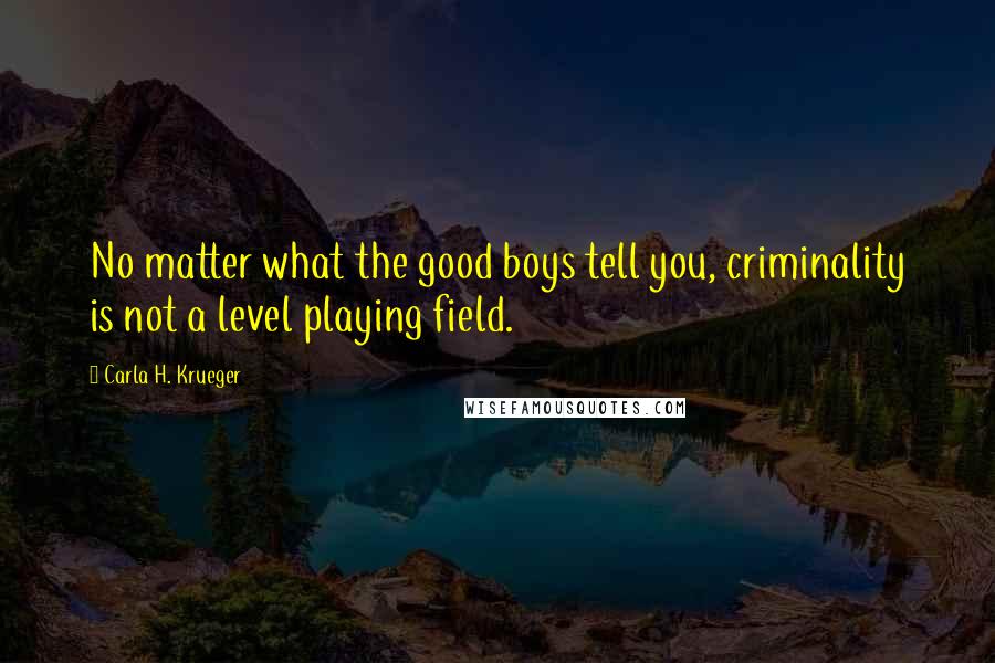 Carla H. Krueger Quotes: No matter what the good boys tell you, criminality is not a level playing field.