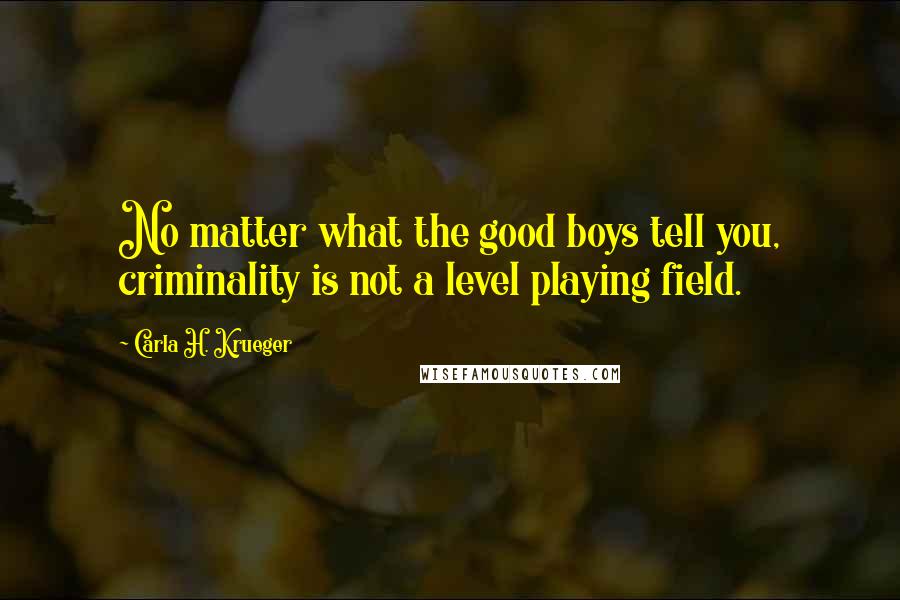 Carla H. Krueger Quotes: No matter what the good boys tell you, criminality is not a level playing field.